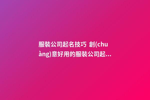 服裝公司起名技巧  創(chuàng)意好用的服裝公司起名字大全-第1張-公司起名-玄機(jī)派